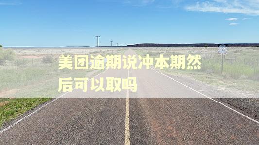 美团逾期说冲本期然后可以取吗 美团逾期说冲本期然后可以取吗