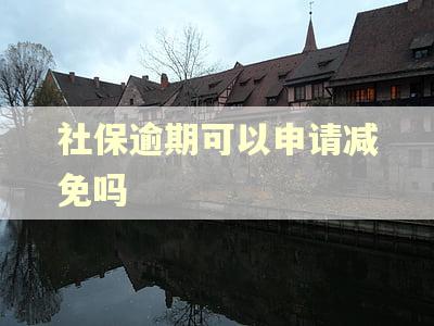 社保逾期可以申请减免吗