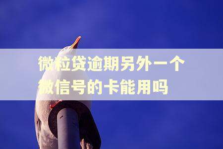 微粒贷逾期另外一个微信号的卡能用吗