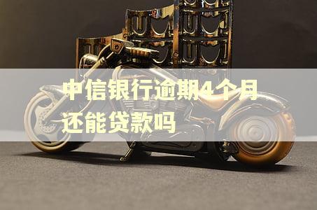中信银行逾期4个月还能贷款吗 中信银行逾期4个月还能贷款吗