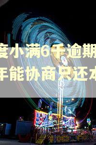 欠度小满6千逾期二三年能协商只还本金吗