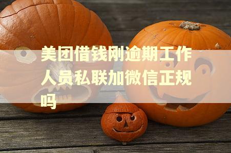 美团借钱刚逾期工作人员私联加微信正规吗 美团借钱刚逾期工作人员私联加微信正规吗