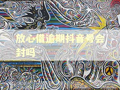 放心借逾期抖音号会封吗
