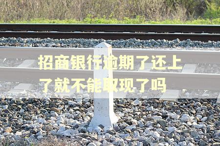 招商银行逾期了还上了就不能取现了吗