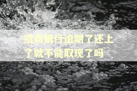 招商银行逾期了还上了就不能取现了吗