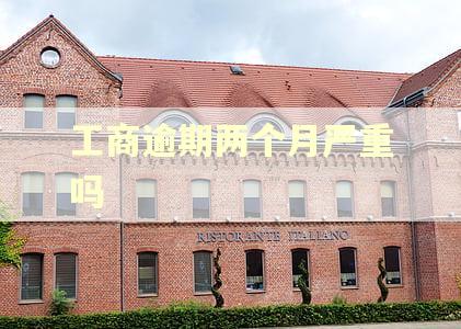 工商逾期两个月严重吗 工商逾期两个月严重吗