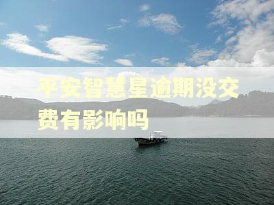 平安智慧星逾期没交费有影响吗