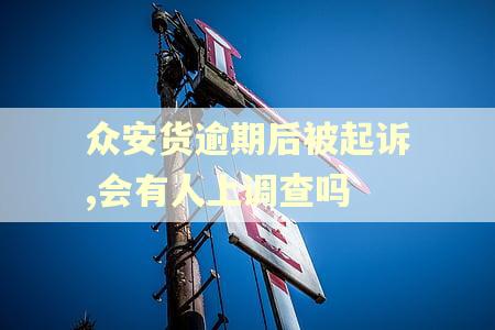 众安货逾期后被起诉,会有人上调查吗