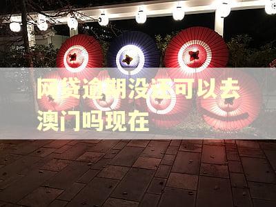 网贷逾期没还可以去澳门吗现在 网贷逾期没还可以去澳门吗现在