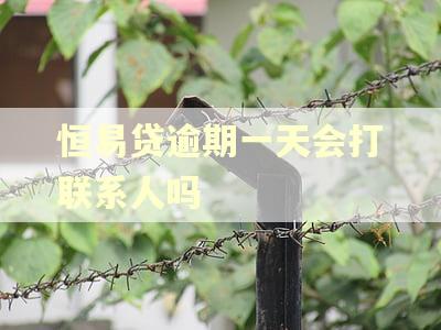 恒易贷逾期一天会打联系人吗