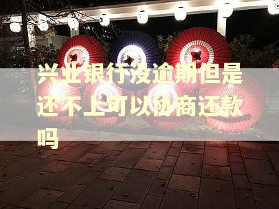 兴业银行没逾期但是还不上可以协商还款吗