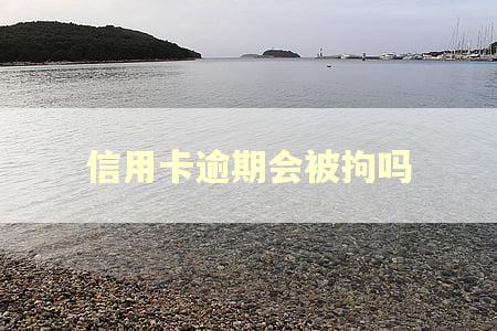信用卡逾期会被拘吗