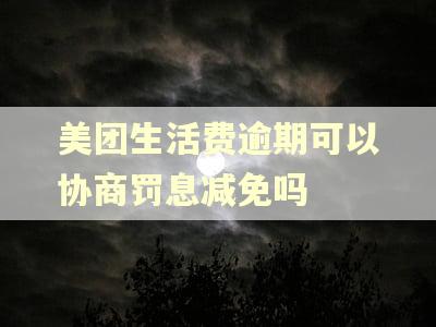 美团生活费逾期可以协商罚息减免吗