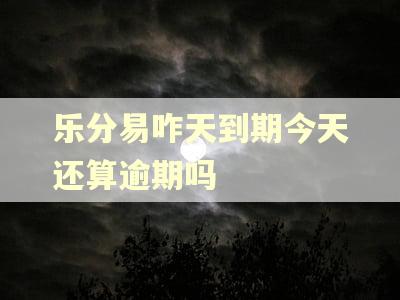 乐分易咋天到期今天还算逾期吗