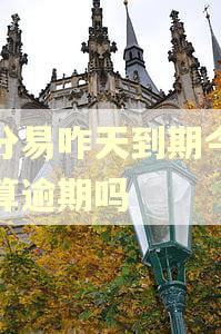 乐分易咋天到期今天还算逾期吗