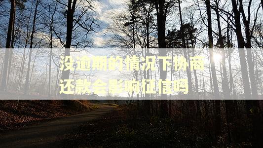 没逾期的情况下协商还款会影响征信吗