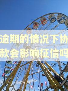 没逾期的情况下协商还款会影响征信吗 没逾期的情况下协商还款会影响征信吗