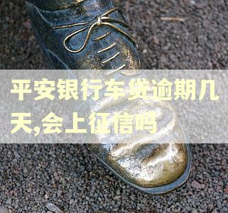 平安银行车贷逾期几天,会上征信吗