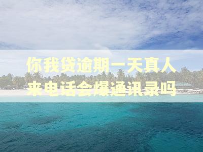 你我贷逾期一天真人来电话会爆通讯录吗
