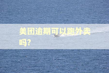 美团逾期可以跑外卖吗?