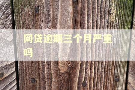 网贷逾期三个月严重吗