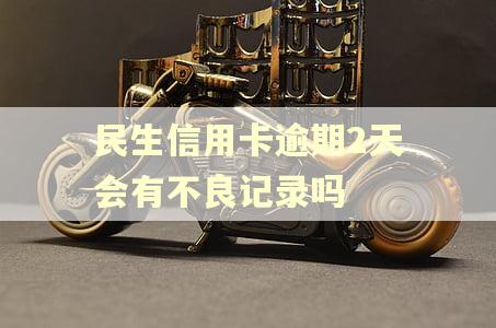 民生信用卡逾期2天会有不良记录吗