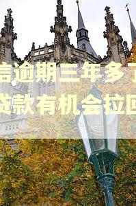 捷信逾期三年多了还清贷款有机会拉回来吗
