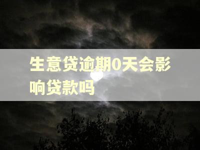 生意贷逾期0天会影响贷款吗 生意贷逾期0天会影响贷款吗