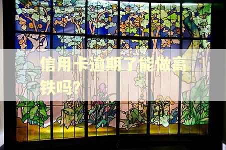 信用卡逾期了能做高铁吗? 信用卡逾期了能做高铁吗?