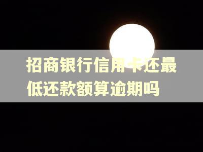 招商银行信用卡还最低还款额算逾期吗