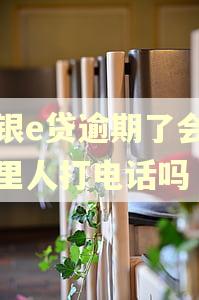 中银e贷逾期了会给家里人打电话吗