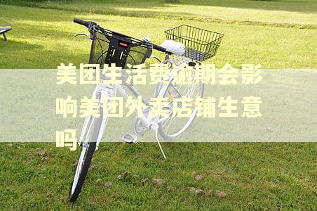 美团生活费逾期会影响美团外卖店铺生意吗