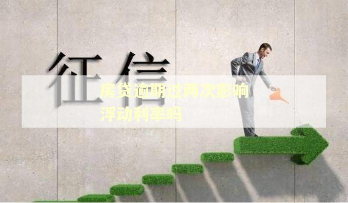 房贷逾期过两次影响浮动利率吗