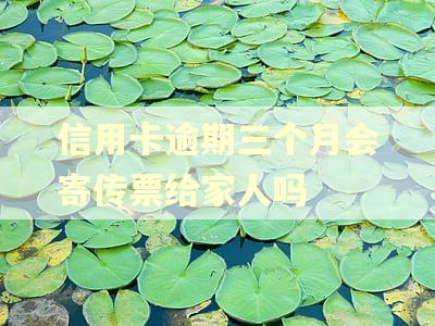 信用卡逾期三个月会寄传票给家人吗