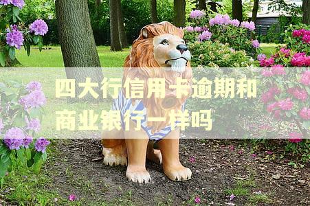 四大行信用卡逾期和商业银行一样吗 四大行信用卡逾期和商业银行一样吗