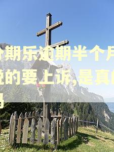 分期乐逾期半个月,说的要上诉,是真的吗