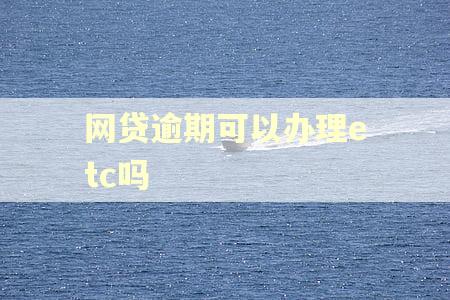 网贷逾期可以办理etc吗