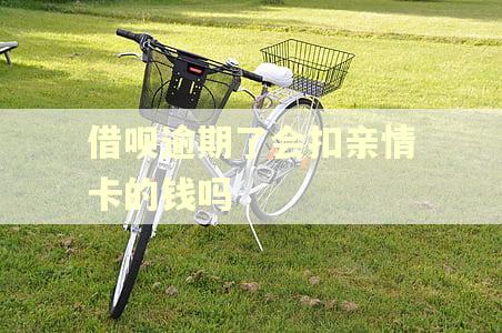借呗逾期了会扣亲情卡的钱吗