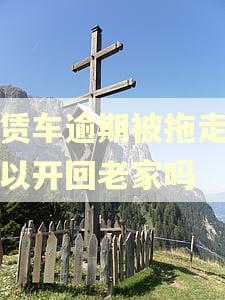 租赁车逾期被拖走我可以开回老家吗