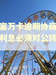 玖富万卡逾期协商减免利息必须对公转账吗