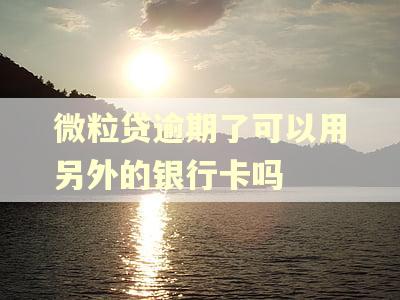 微粒贷逾期了可以用另外的银行卡吗 微粒贷逾期了可以用另外的银行卡吗