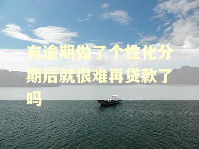 有逾期做了个性化分期后就很难再贷款了吗
