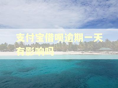 支付宝借呗逾期一天有影响吗 支付宝借呗逾期一天有影响吗