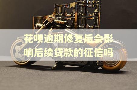 花呗逾期修复后会影响后续贷款的征信吗