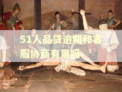51人品贷逾期和客服协商有用吗