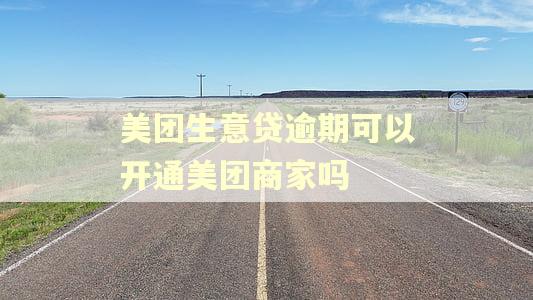 美团生意贷逾期可以开通美团商家吗