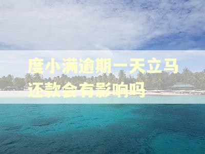 度小满逾期一天立马还款会有影响吗
