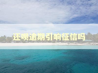 还呗逾期引响征信吗