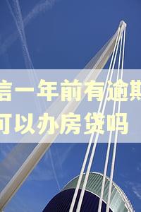 征信一年前有逾期记录可以办房贷吗 征信一年前有逾期记录可以办房贷吗