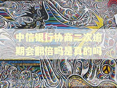 中信银行协商二次逾期会翻倍吗是真的吗